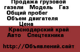 Продажа грузовой газели › Модель ­ Газ › Общий пробег ­ 35 000 › Объем двигателя ­ 1 › Цена ­ 400 000 - Краснодарский край Авто » Спецтехника   